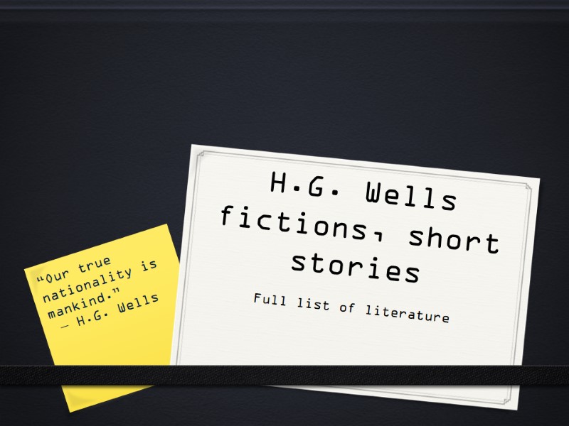 H.G. Wells fictions, short stories Full list of literature “Our true nationality is mankind.”